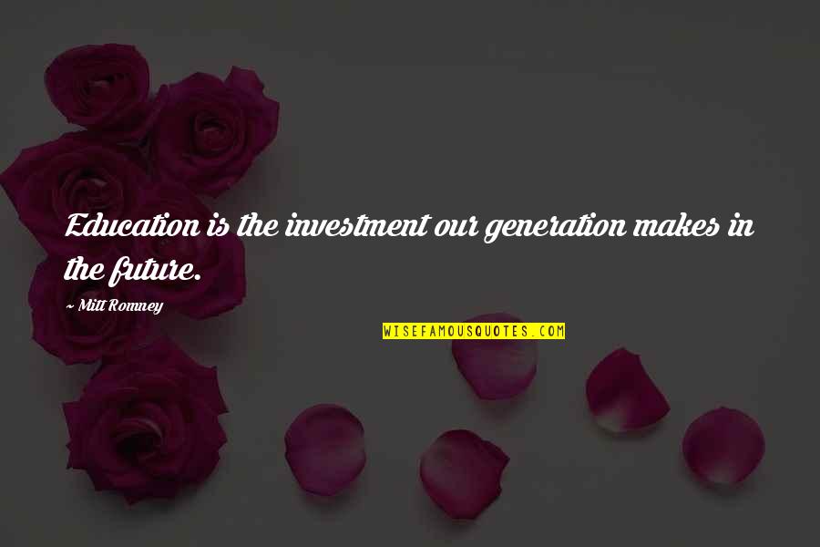 Future Education Quotes By Mitt Romney: Education is the investment our generation makes in