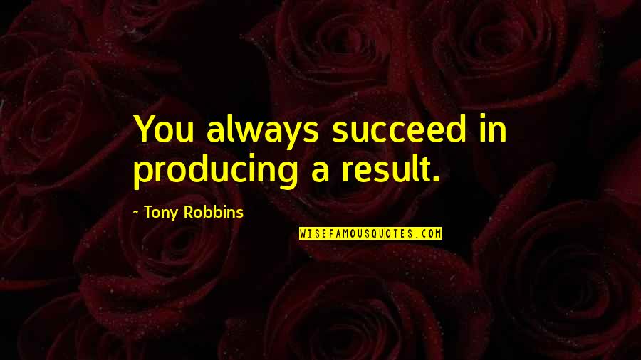 Future Educator Quotes By Tony Robbins: You always succeed in producing a result.