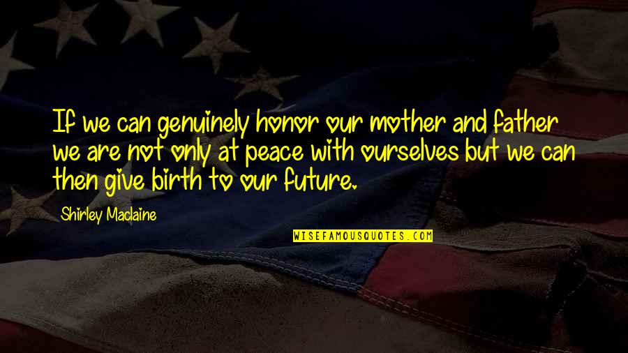 Future Father Quotes By Shirley Maclaine: If we can genuinely honor our mother and