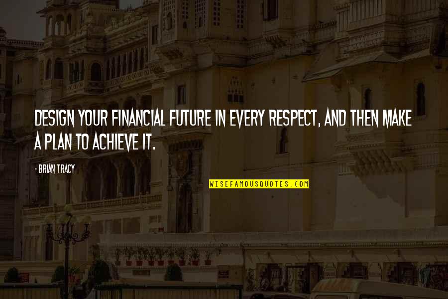 Future Financial Plan Quotes By Brian Tracy: Design your financial future in every respect, and