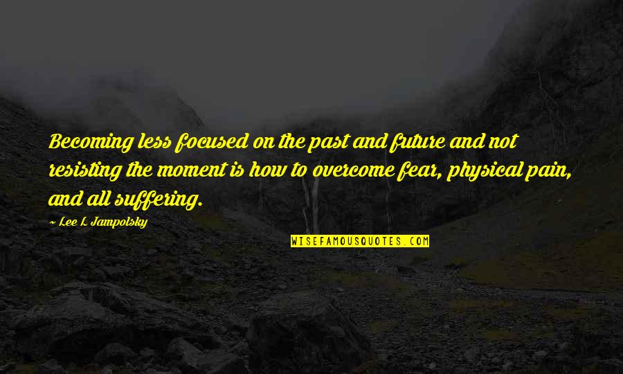 Future Focused Quotes By Lee L Jampolsky: Becoming less focused on the past and future