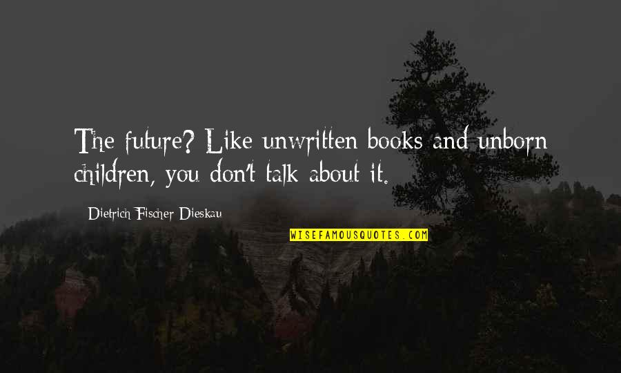 Future From Books Quotes By Dietrich Fischer-Dieskau: The future? Like unwritten books and unborn children,