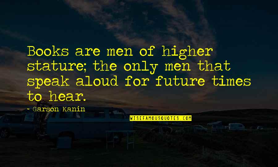 Future From Books Quotes By Garson Kanin: Books are men of higher stature; the only