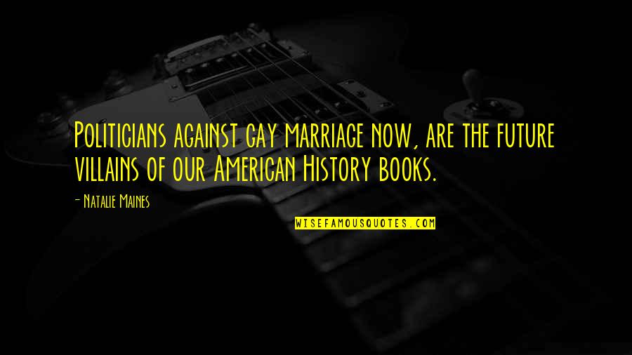 Future From Books Quotes By Natalie Maines: Politicians against gay marriage now, are the future