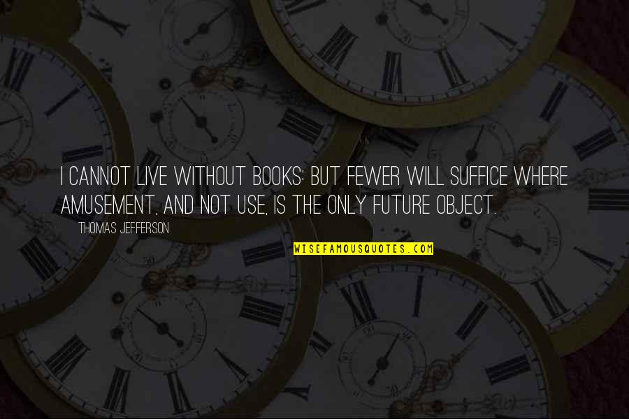 Future From Books Quotes By Thomas Jefferson: I cannot live without books: but fewer will