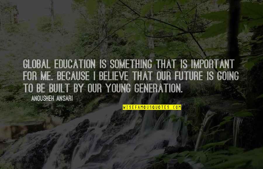 Future Generation Quotes By Anousheh Ansari: Global education is something that is important for