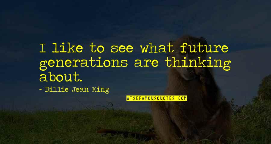 Future Generation Quotes By Billie Jean King: I like to see what future generations are