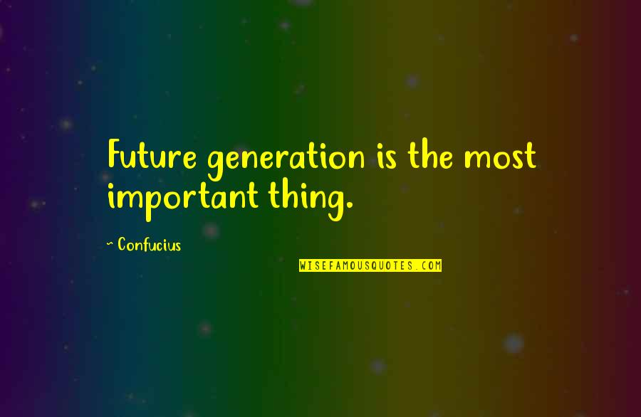 Future Generation Quotes By Confucius: Future generation is the most important thing.