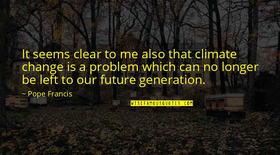 Future Generation Quotes By Pope Francis: It seems clear to me also that climate