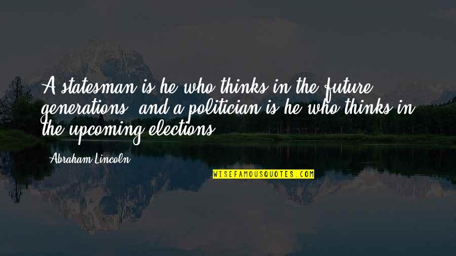 Future Generations Quotes By Abraham Lincoln: A statesman is he who thinks in the