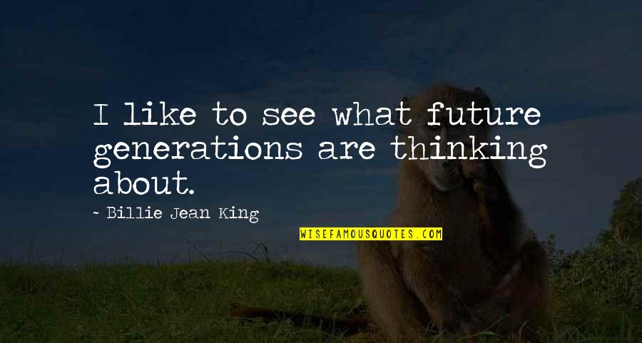 Future Generations Quotes By Billie Jean King: I like to see what future generations are