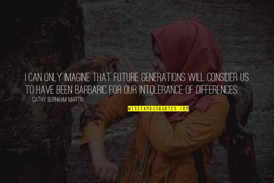 Future Generations Quotes By Cathy Burnham Martin: I can only imagine that future generations will