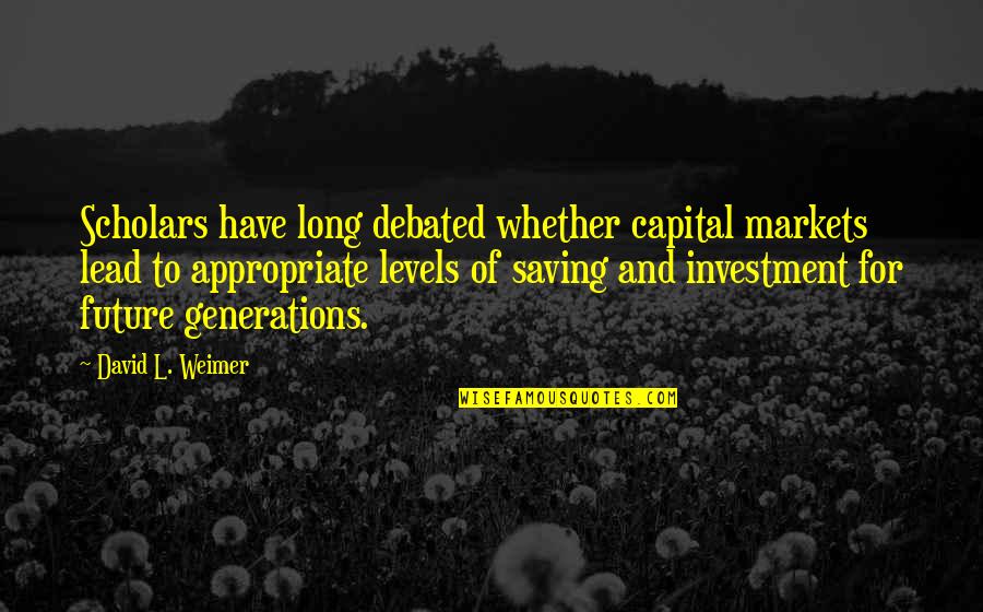 Future Generations Quotes By David L. Weimer: Scholars have long debated whether capital markets lead