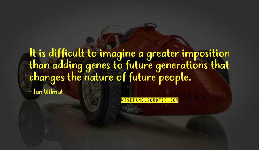 Future Generations Quotes By Ian Wilmut: It is difficult to imagine a greater imposition