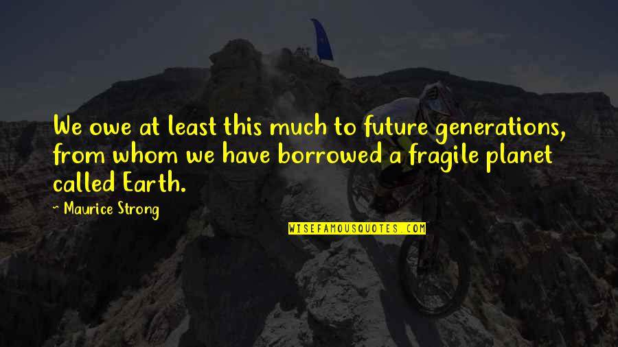 Future Generations Quotes By Maurice Strong: We owe at least this much to future