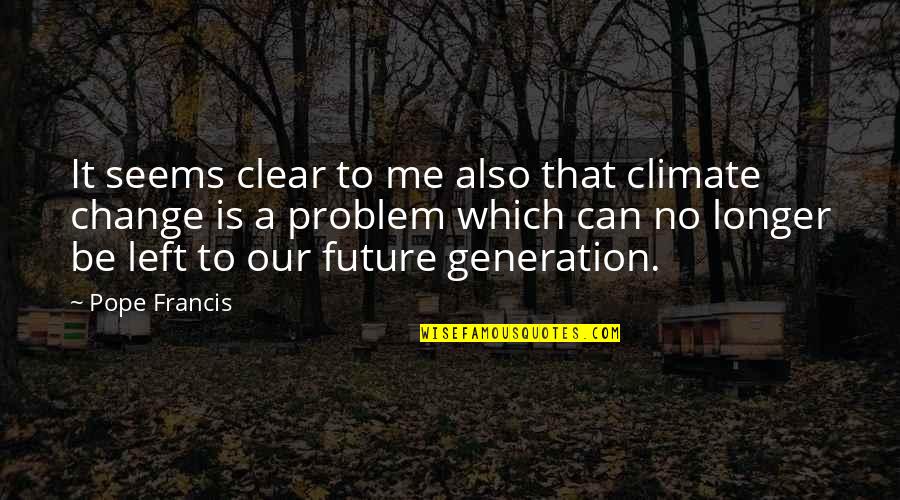 Future Generations Quotes By Pope Francis: It seems clear to me also that climate