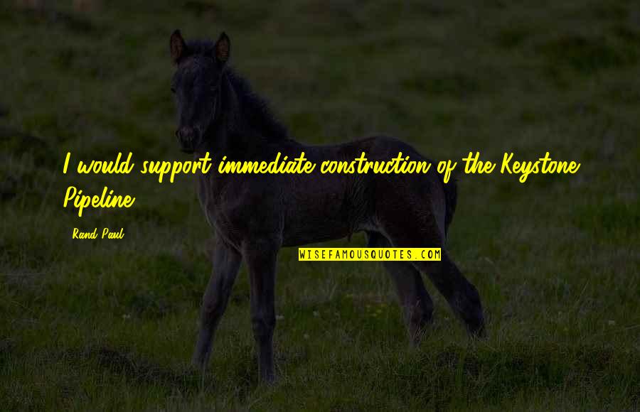 Future Gf Quotes By Rand Paul: I would support immediate construction of the Keystone