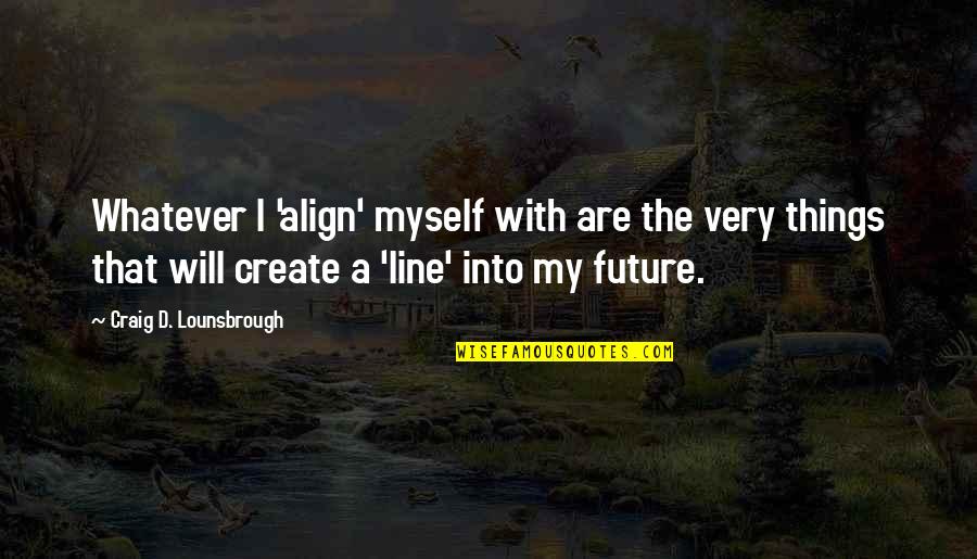 Future Goals Quotes By Craig D. Lounsbrough: Whatever I 'align' myself with are the very