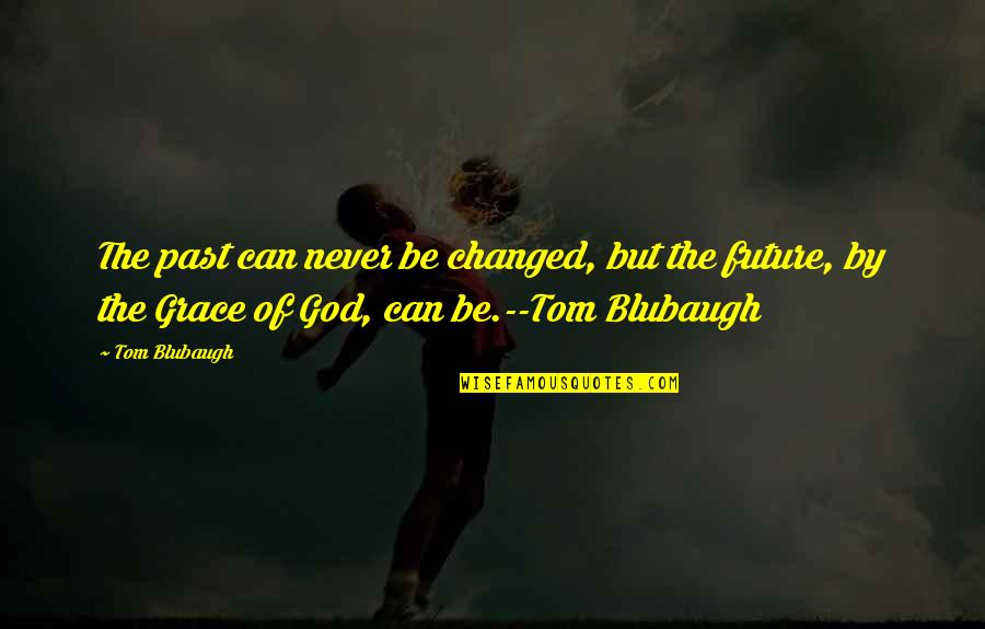 Future Grace Quotes By Tom Blubaugh: The past can never be changed, but the Future Grace Quotes By Tom Blubaugh: The past can never be changed, but the