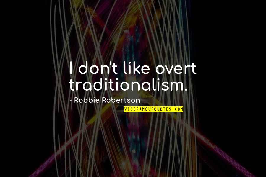 Future Happenings Quotes By Robbie Robertson: I don't like overt traditionalism.