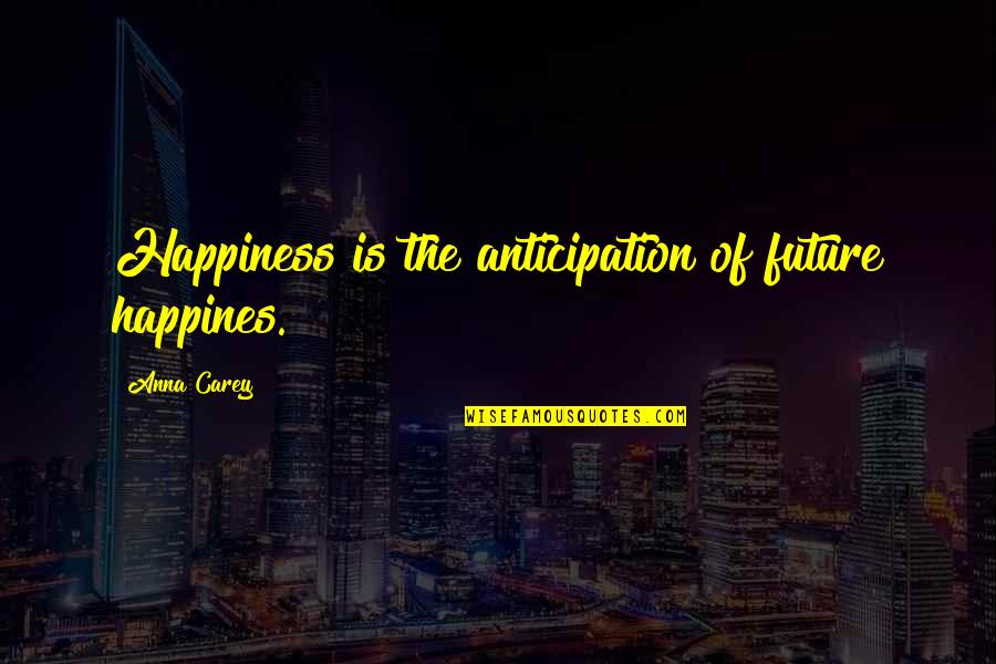 Future Happiness Quotes By Anna Carey: Happiness is the anticipation of future happines.