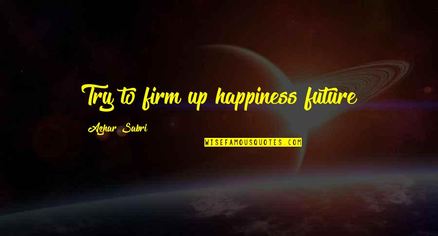 Future Happiness Quotes By Azhar Sabri: Try to firm up happiness future