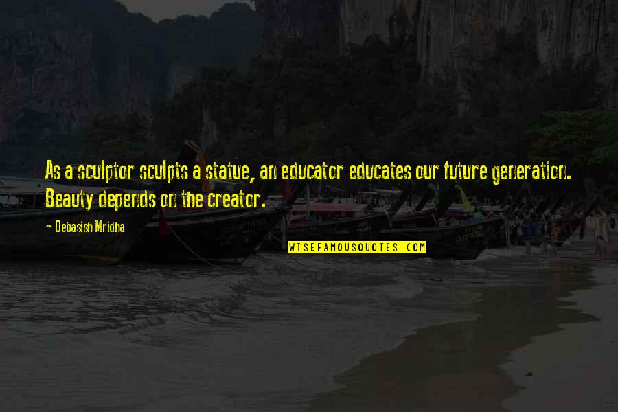 Future Happiness Quotes By Debasish Mridha: As a sculptor sculpts a statue, an educator