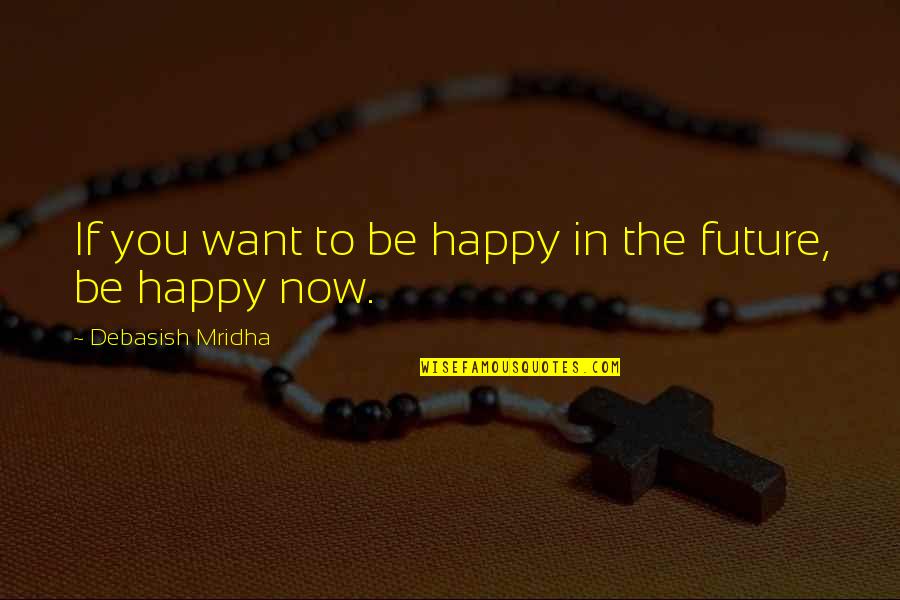 Future Happiness Quotes By Debasish Mridha: If you want to be happy in the