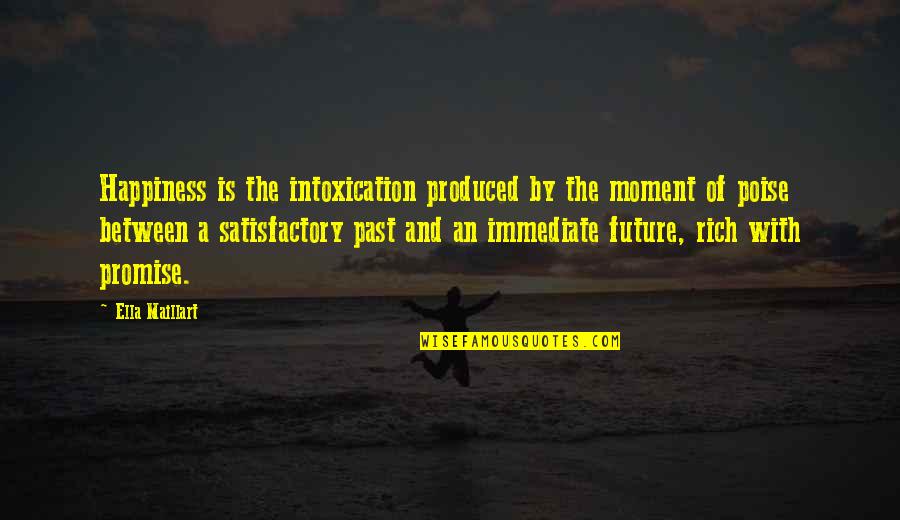 Future Happiness Quotes By Ella Maillart: Happiness is the intoxication produced by the moment