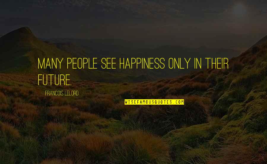 Future Happiness Quotes By Francois Lelord: Many people see happiness only in their future.