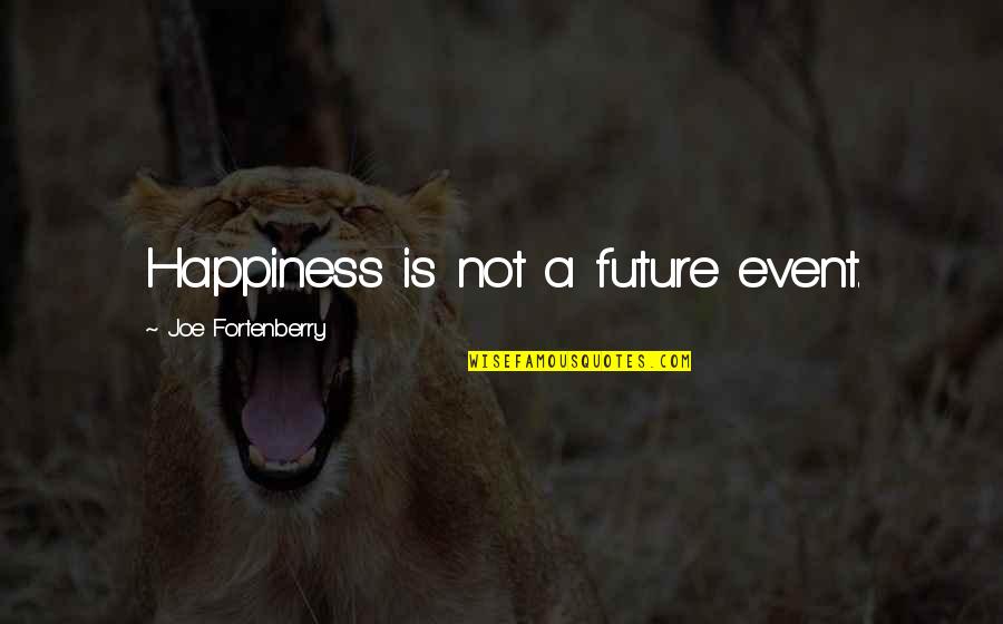 Future Happiness Quotes By Joe Fortenberry: Happiness is not a future event.