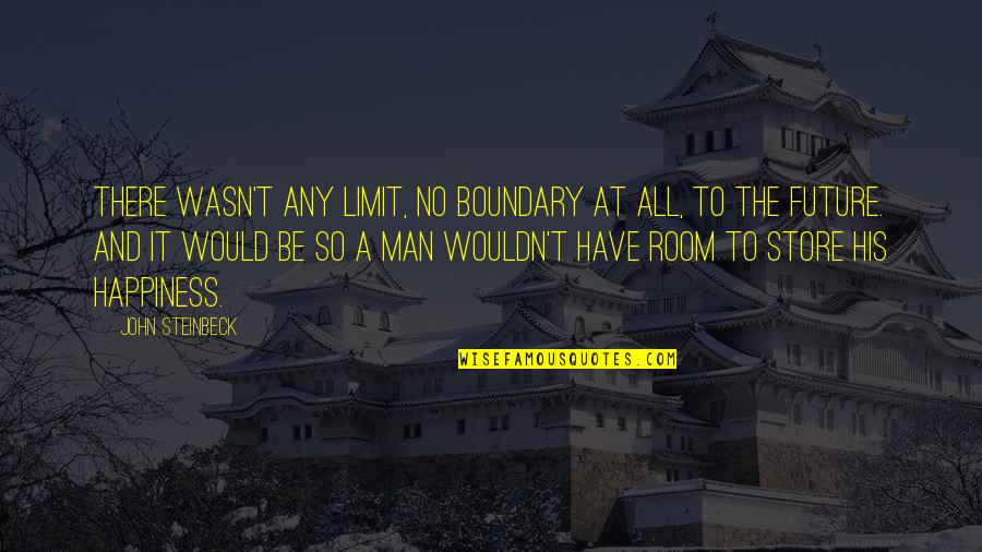 Future Happiness Quotes By John Steinbeck: There wasn't any limit, no boundary at all,