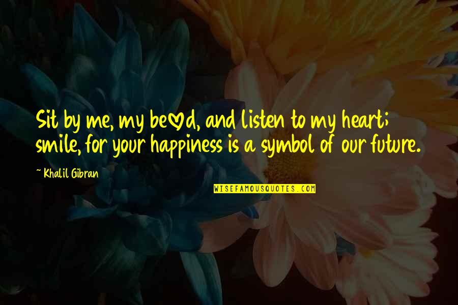 Future Happiness Quotes By Khalil Gibran: Sit by me, my beloved, and listen to