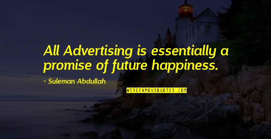 Future Happiness Quotes By Suleman Abdullah: All Advertising is essentially a promise of future