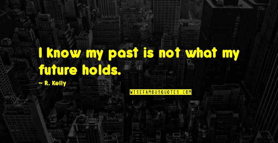 Future Holds For You Quotes By R. Kelly: I know my past is not what my Future Holds For You Quotes By R. Kelly: I know my past is not what my