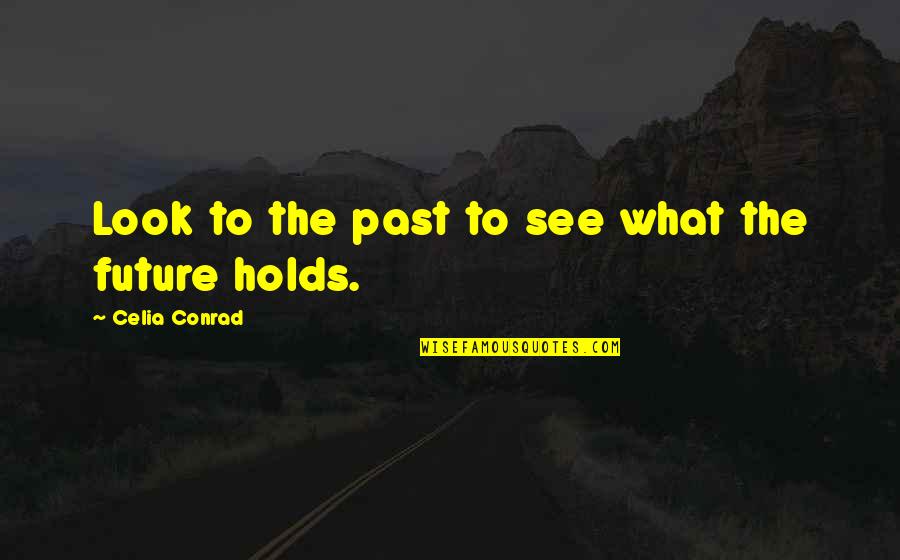 Future Holds Quotes By Celia Conrad: Look to the past to see what the