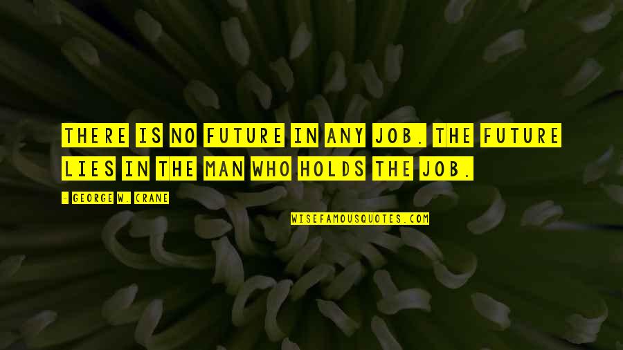 Future Holds Quotes By George W. Crane: There is no future in any job. The