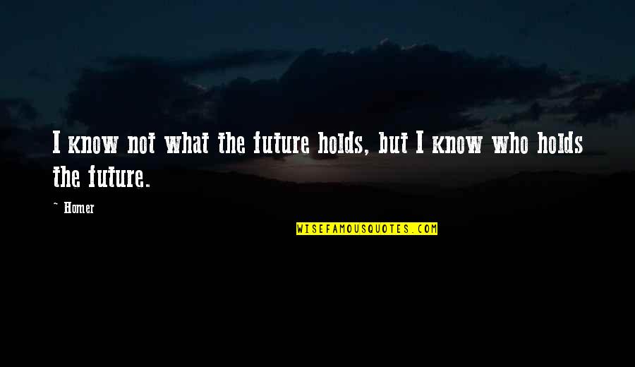 Future Holds Quotes By Homer: I know not what the future holds, but