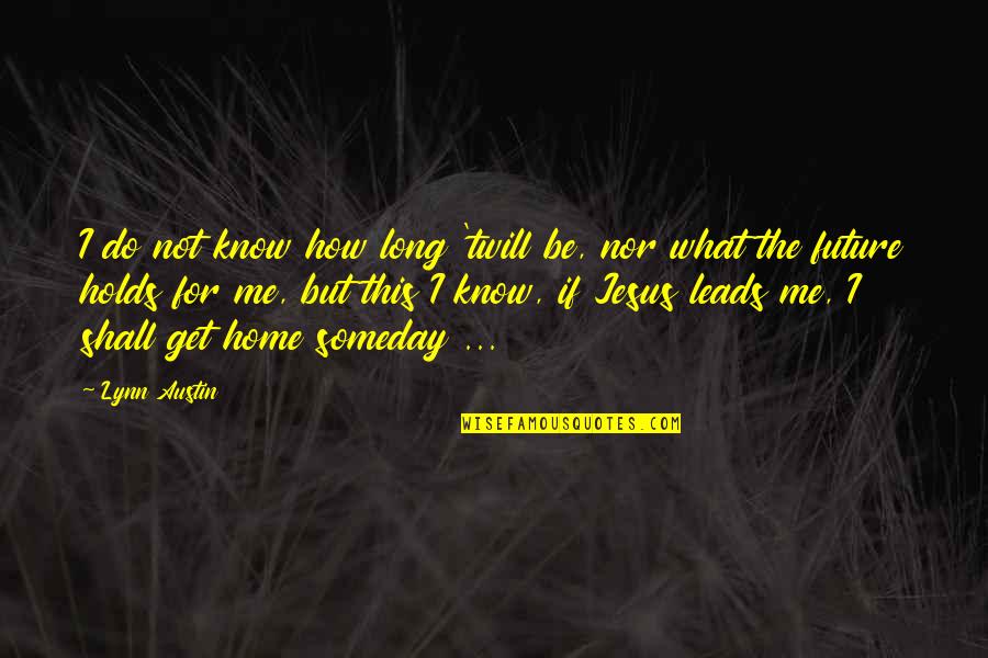 Future Holds Quotes By Lynn Austin: I do not know how long 'twill be,