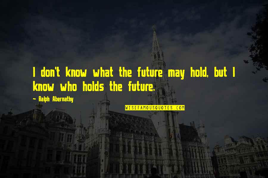 Future Holds Quotes By Ralph Abernathy: I don't know what the future may hold,