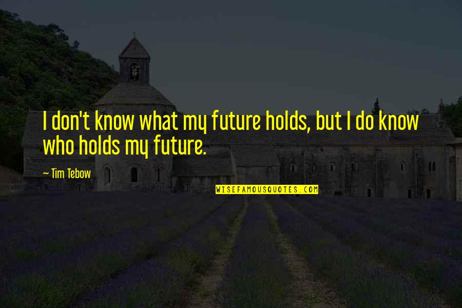 Future Holds Quotes By Tim Tebow: I don't know what my future holds, but