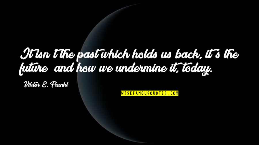 Future Holds Quotes By Viktor E. Frankl: It isn't the past which holds us back,