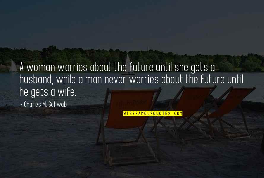 Future Husband And Wife Quotes By Charles M. Schwab: A woman worries about the future until she