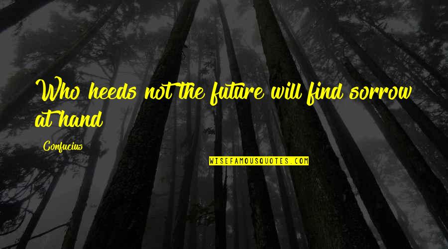Future In Your Hand Quotes By Confucius: Who heeds not the future will find sorrow