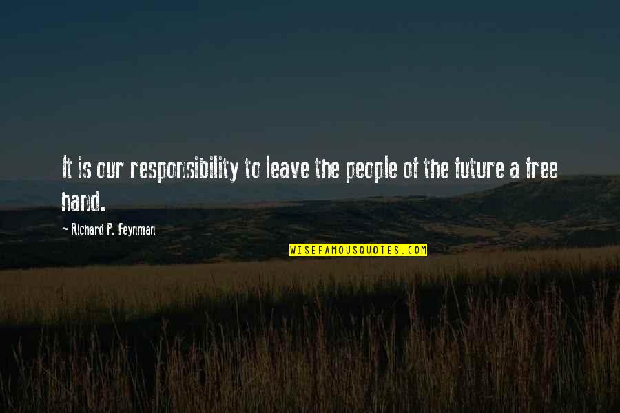 Future In Your Hand Quotes By Richard P. Feynman: It is our responsibility to leave the people