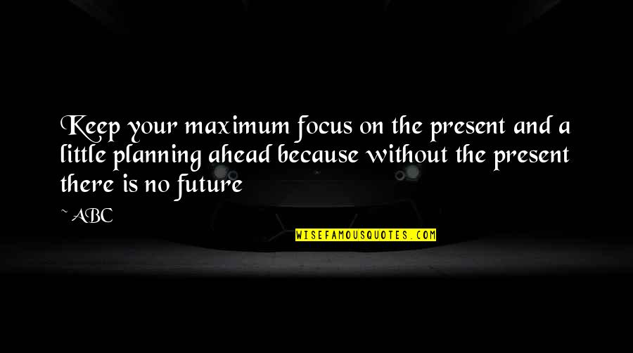 Future Is Ahead Quotes By ABC: Keep your maximum focus on the present and