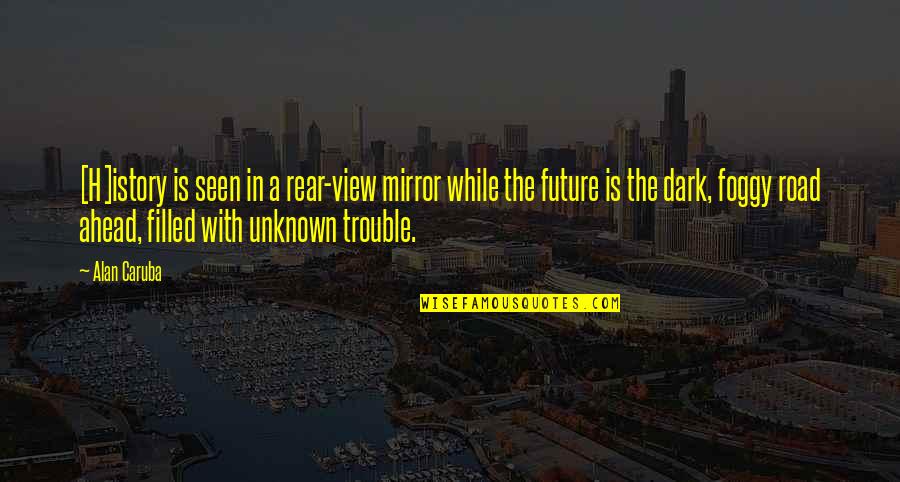 Future Is Ahead Quotes By Alan Caruba: [H]istory is seen in a rear-view mirror while