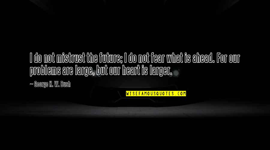 Future Is Ahead Quotes By George H. W. Bush: I do not mistrust the future; I do