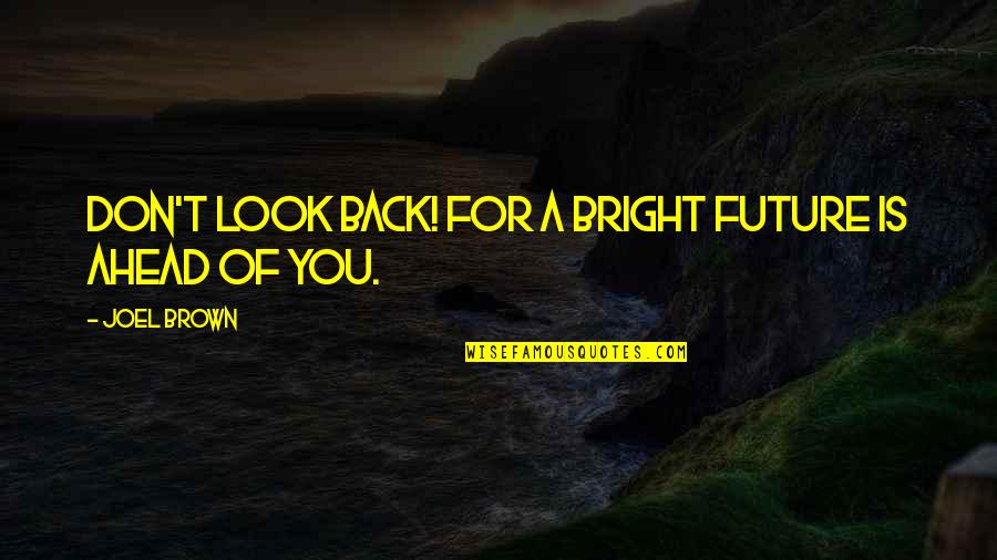 Future Is Ahead Quotes By Joel Brown: Don't look back! For a bright future is