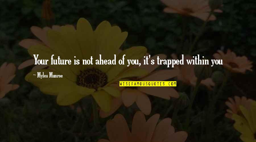 Future Is Ahead Quotes By Myles Munroe: Your future is not ahead of you, it's